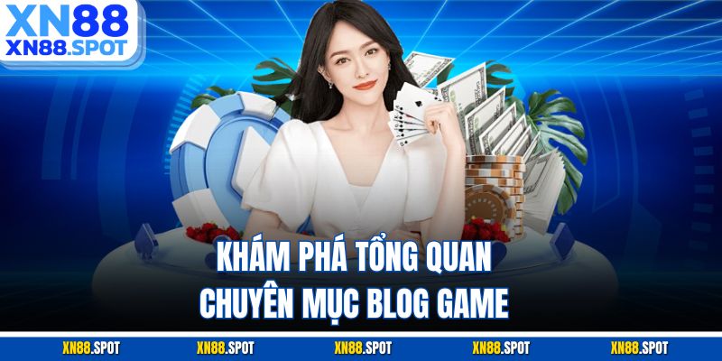 Khám phá tổng quan chuyên mục Blog Game